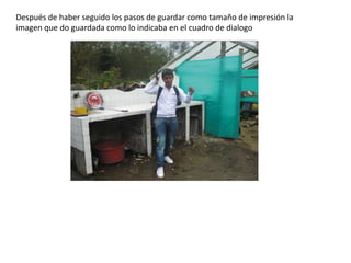 Después de haber seguido los pasos de guardar como tamaño de impresión la
imagen que do guardada como lo indicaba en el cuadro de dialogo
 