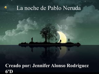 La noche de Pablo Neruda




Creado por: Jennifer Alonso Rodríguez
6ºD
 