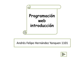 Programación
             web
         introducción



Andrés Felipe Hernández Yanquen 1101
 