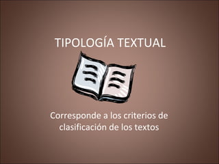TIPOLOGÍA TEXTUAL
Corresponde a los criterios de
clasificación de los textos
 