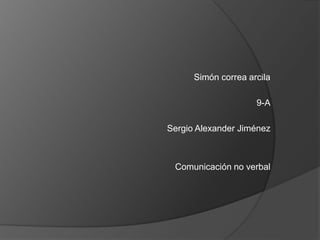 Simón correa arcila

                     9-A

Sergio Alexander Jiménez



 Comunicación no verbal
 