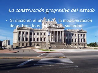 La construcción progresiva del estado

• Si inicio en el año 1876, la modernización
  del estado le economía y la sociedad.
 