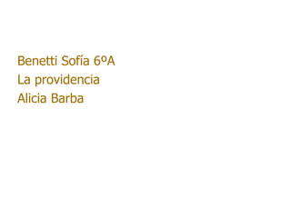Benetti Sofía 6ºA
La providencia
Alicia Barba
 
