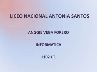 LICEO NACIONAL ANTONIA SANTOS

      ANGGIE VEGA FORERO

         INFORMATICA

           1102 J.T.
 