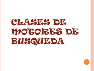 CLASES DE
MOTORES DE
BUSQUEDA
 