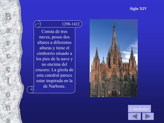 Siglo XIV


              1298-1422
    Consta de tres
  naves, posee dos
 altares a diferentes
   alturas y tiene el
 cimborrio situado a
los pies de la nave y
    no encima del
crucero. La girola de
 esta catedral parece
estar inspirada en la
     de Narbone.



                          Catedrales
 