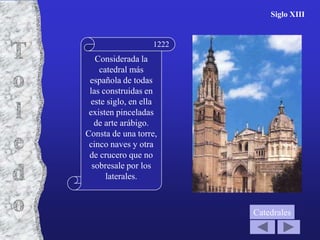 Siglo XIII


                  1222
   Considerada la
    catedral más
 española de todas
 las construidas en
 este siglo, en ella
 existen pinceladas
   de arte arábigo.
Consta de una torre,
 cinco naves y otra
 de crucero que no
  sobresale por los
      laterales.



                         Catedrales
 