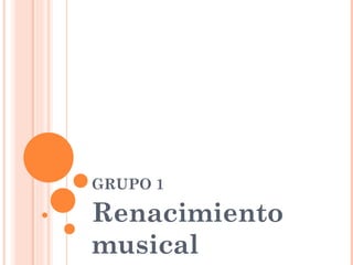 GRUPO 1

Renacimiento
musical
 
