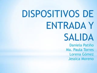DISPOSITIVOS DE
     ENTRADA Y
         SALIDA
           Daniela Patiño
         Ma. Paula Torres
           Lorena Gómez
          Jessica Moreno
 