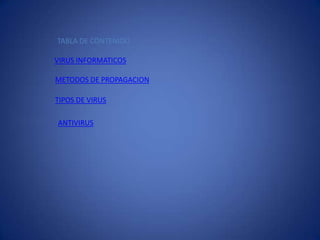 TABLA DE CONTENIDO

VIRUS INFORMATICOS

METODOS DE PROPAGACION

TIPOS DE VIRUS

ANTIVIRUS
 