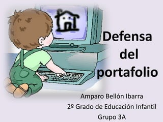 Defensa
            del
         portafolio
    Amparo Bellón Ibarra
2º Grado de Educación Infantil
          Grupo 3A
 