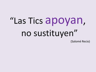 “Las Tics apoyan,
no sustituyen”
(Salomé Recio)