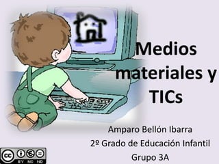 Medios
materiales y
TICs
Amparo Bellón Ibarra
2º Grado de Educación Infantil
Grupo 3A