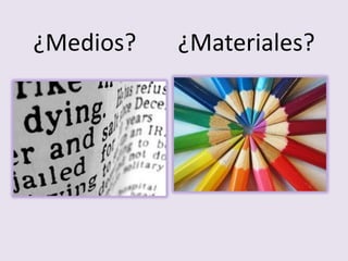 ¿Medios? ¿Materiales?