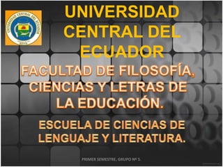 UNIVERSIDAD
CENTRAL DEL
 ECUADOR




 PRIMER SEMESTRE, GRUPO Nº 5.
 