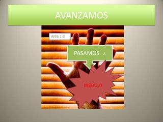 AVANZAMOS
WEB 1.O



          PASAMOS     A




            WEB 2.0
 