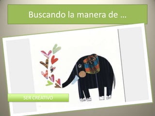 Buscando la manera de …




SER CREATIVO
 
