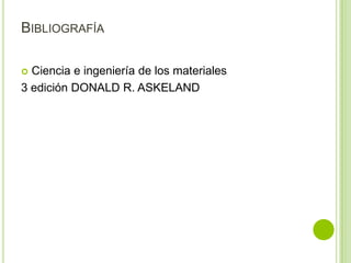 BIBLIOGRAFÍA

 Ciencia e ingeniería de los materiales
3 edición DONALD R. ASKELAND
 