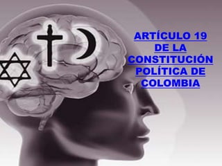 ARTÍCULO 19
    DE LA
CONSTITUCIÓN
 POLÍTICA DE
  COLOMBIA
 