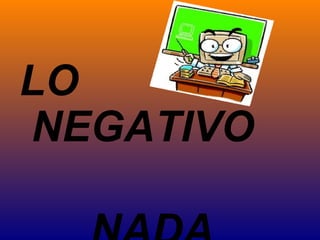 LO
NEGATIVO
 