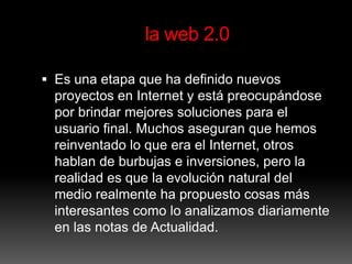 la web 2.0

 Es una etapa que ha definido nuevos
  proyectos en Internet y está preocupándose
  por brindar mejores soluc...