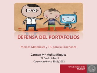 DEFENSA DEL PORTAFOLIOS
 Medios Materiales y TIC para la Enseñanza

        Carmen Mª Muñoz Rízquez
                2º Grado Infantil
          Curso académico 2011/2012
 
