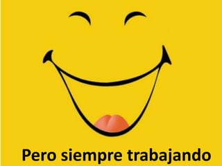 Pero siempre trabajando
 