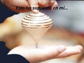 Esto ha supuesto en mí…
 