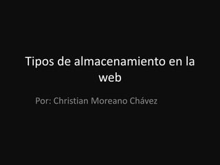 Tipos de almacenamiento en la
             web
 Por: Christian Moreano Chávez
 
