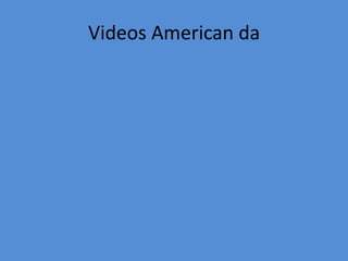 Videos American da
 