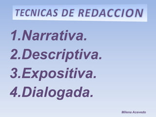 1.Narrativa.
2.Descriptiva.
3.Expositiva.
4.Dialogada.
                 Milena Acevedo
 