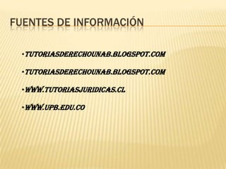 FUENTES DE INFORMACIÓN

 •tutoriasderechounab.blogspot.com

 •tutoriasderechounab.blogspot.com

 •www.tutoriasjuridicas.cl

 •www.upb.edu.co
 