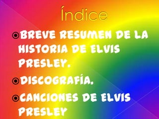 Breve  resumen de la
 historia de Elvis
 Presley.
Discografía.
Canciones de Elvis
 Presley
 