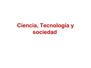Ciencia, Tecnología y
     sociedad
 