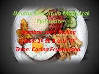 Unidad Educativa Municipal
        Quitumbe.
  Nombre: Jairo Molina
  Curso: 1º de B.G.U “D”
Tema: Cocina Ecuatoriana.
 