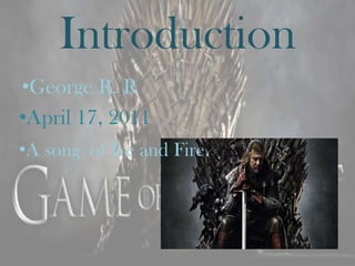 Introduction
•George R. R
•April 17, 2011
•A song of Ice and Fire.
 