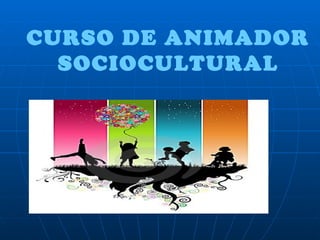 CURSO DE ANIMADOR
  SOCIOCULTURAL
 