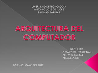 UIVERSIDAD DE TECNOLOGIA
              “ANTONIO JOSE DE SUCRE”
                  BARINAS- BARINAS




                                         BACHILLER:
                                   MARYURY CARDENAS
                                  C.I V-24.150.444
                                  ESCUELA :78

BARINAS, MAYO DEL 2012
 