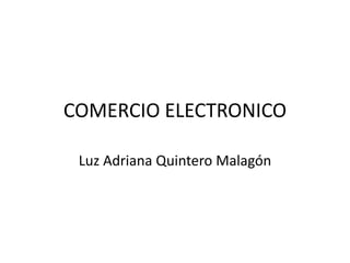 COMERCIO ELECTRONICO

 Luz Adriana Quintero Malagón
 