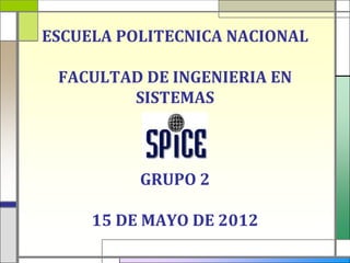 ESCUELA POLITECNICA NACIONAL

 FACULTAD DE INGENIERIA EN
        SISTEMAS



          GRUPO 2

     15 DE MAYO DE 2012
 