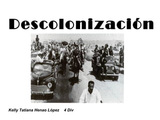 Descolonización




Kelly Tatiana Henao López   4 Div
 