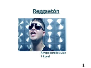 Reggaetón




  Álvaro Burdiles Díaz
  7 Royal


                         1
 