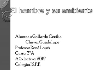 Alumnas: Gallardo Cecilia
      Chavez Guadalupe
Profesor: René Lopéz
Curso: 3ºA
Año lectivo: 2012
Colegio: I.S.P.E
 