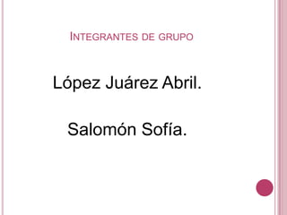 INTEGRANTES DE GRUPO



López Juárez Abril.

 Salomón Sofía.
 