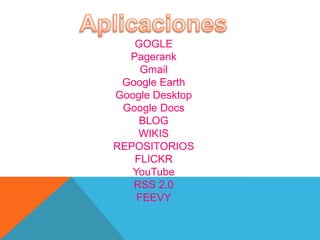 GOGLE
  Pagerank
     Gmail
 Google Earth
Google Desktop
 Google Docs
    BLOG
    WIKIS
REPOSITORIOS
   FLICKR
   YouTube
   RSS 2.0
    FEEVY
 