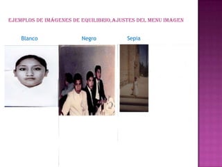 EJEMPLOS DE IMÁGENES DE EQUILIBRIO,AJUSTES DEL MENU IMAGEN
Blanco Negro Sepia
