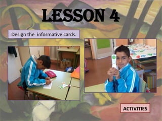 Lesson 4
Design the informative cards.




                                ACTIVITIES
 