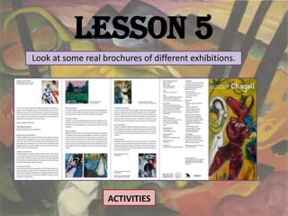 Lesson 5
Look at some real brochures of different exhibitions.




                   ACTIVITIES
 