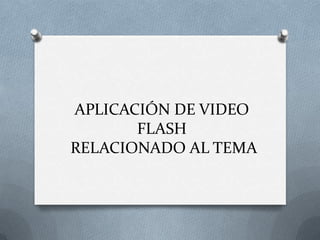 APLICACIÓN DE VIDEO
       FLASH
RELACIONADO AL TEMA
 