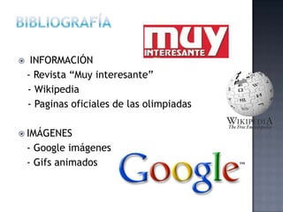     INFORMACIÓN
    - Revista “Muy interesante”
    - Wikipedia
    - Paginas oficiales de las olimpiadas

 IMÁGENES
    - Google imágenes
    - Gifs animados
 
